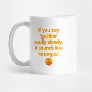 If You Say Gullible Really Slowly, It Sounds Like Oranges. Mug